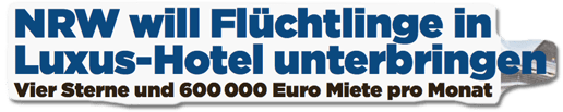 Ausriss Bild-Zeitung - NRW will Flüchtlinge in Luxus-Hotel unterbringen - Vier Sterne und 600000 Euro Miete pro Monat