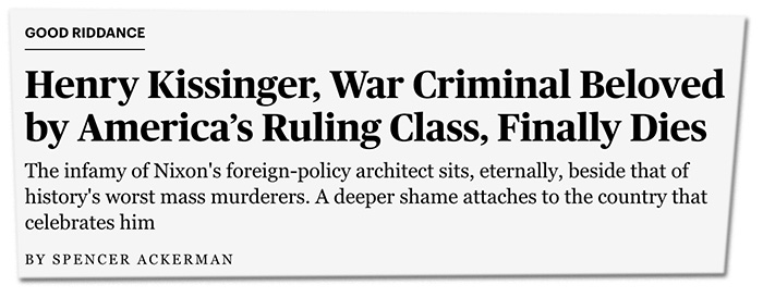 GOOD RIDDANCE: Henry Kissinger, War Criminal Beloved by America’s Ruling Class, Finally Dies. The infamy of Nixon