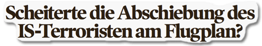 Ausriss Bild-Zeitung - Scheiterte die Abschiebung des IS-Terroristen am Flugplan?