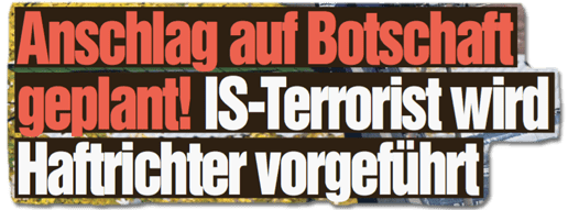 Ausriss Bild-Zeitung - Anschlag auf Botschaft geplant - IS-Terrorist wird Haftrichter vorgeführt